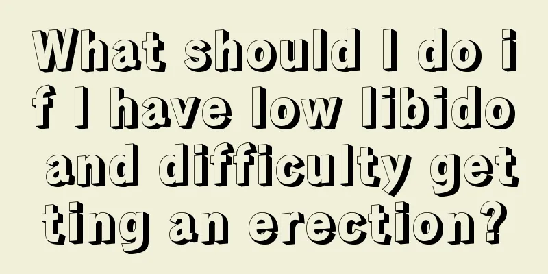 What should I do if I have low libido and difficulty getting an erection?