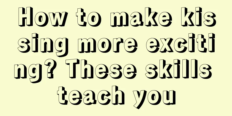 How to make kissing more exciting? These skills teach you