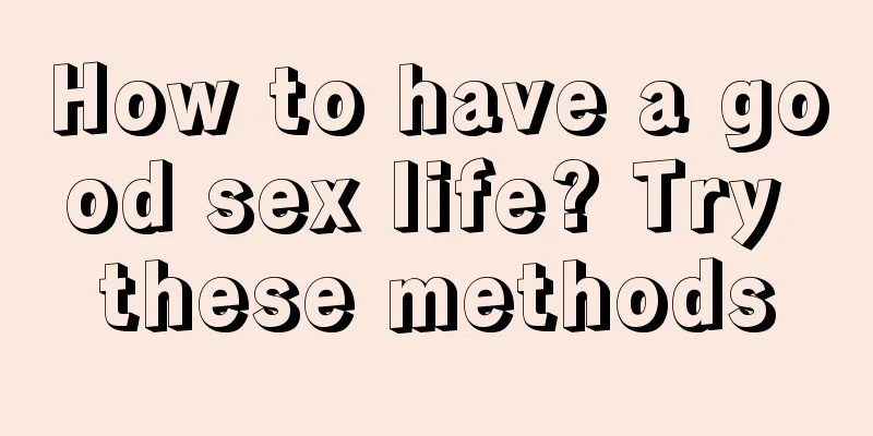 How to have a good sex life? Try these methods