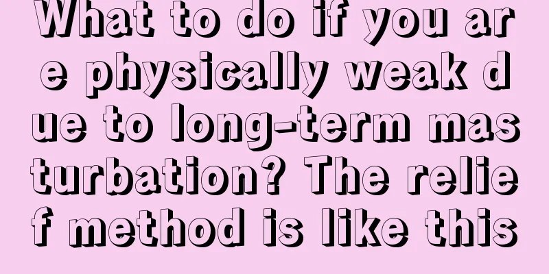 What to do if you are physically weak due to long-term masturbation? The relief method is like this