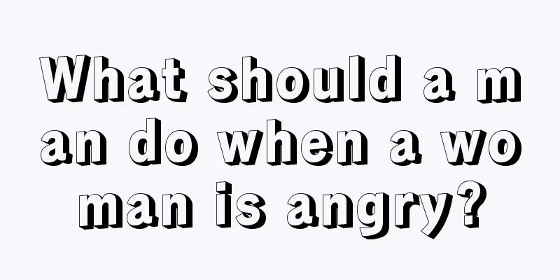 What should a man do when a woman is angry?