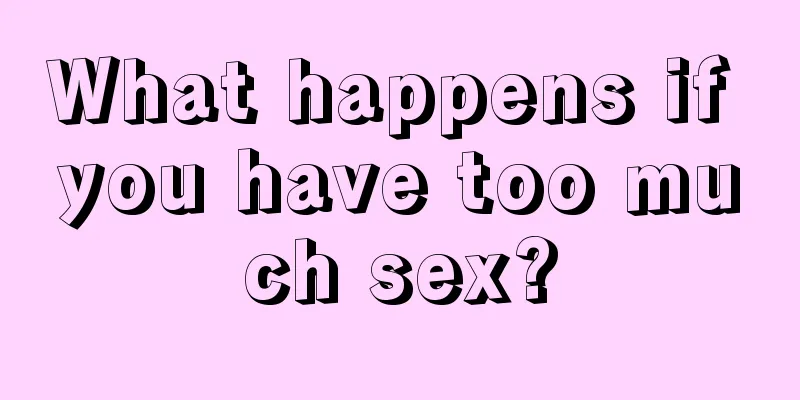 What happens if you have too much sex?
