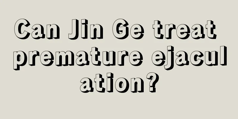 Can Jin Ge treat premature ejaculation?