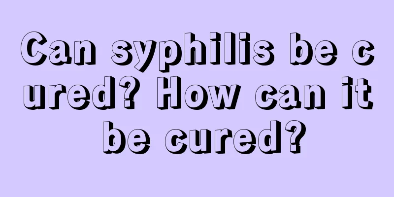 Can syphilis be cured? How can it be cured?