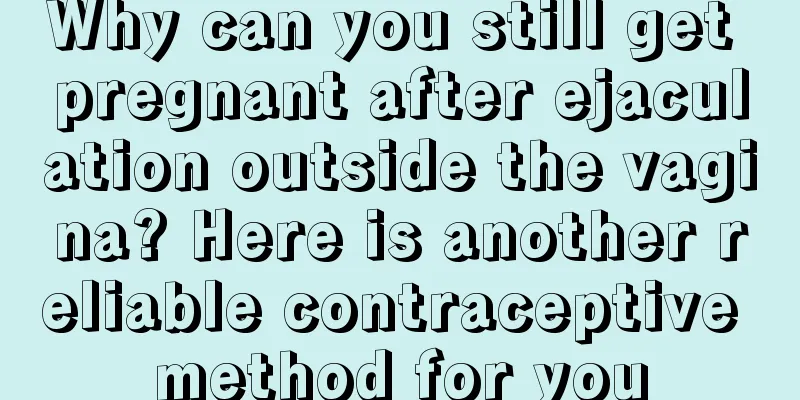 Why can you still get pregnant after ejaculation outside the vagina? Here is another reliable contraceptive method for you
