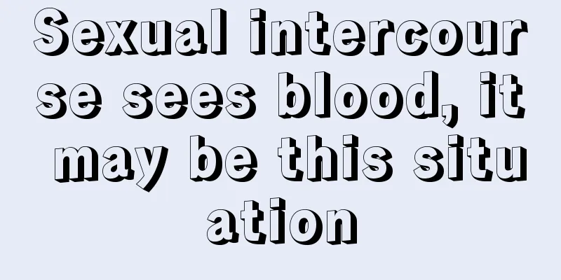 Sexual intercourse sees blood, it may be this situation