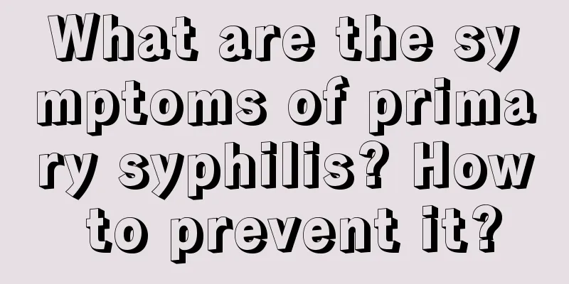 What are the symptoms of primary syphilis? How to prevent it?