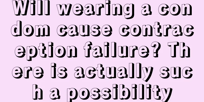 Will wearing a condom cause contraception failure? There is actually such a possibility