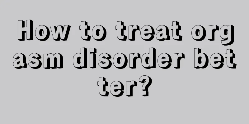 How to treat orgasm disorder better?