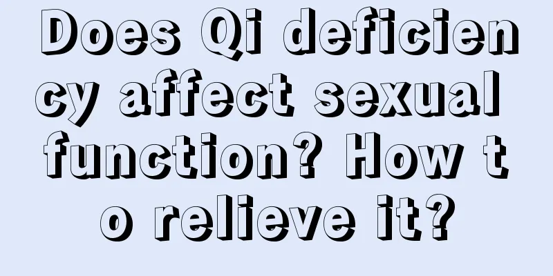 Does Qi deficiency affect sexual function? How to relieve it?