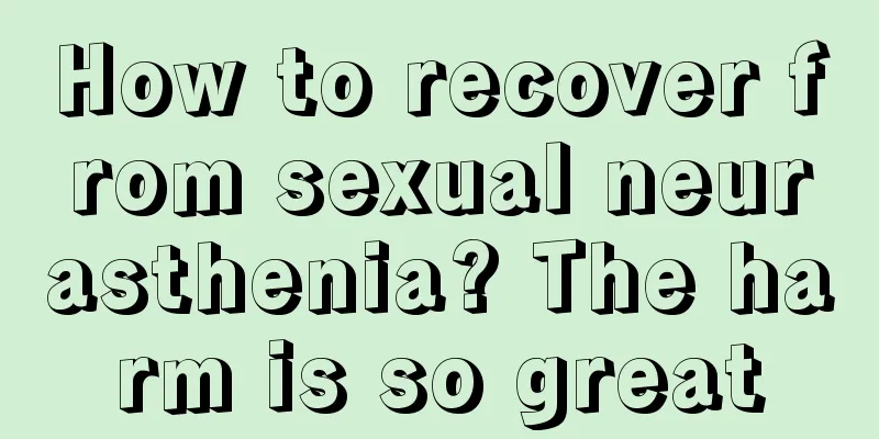 How to recover from sexual neurasthenia? The harm is so great
