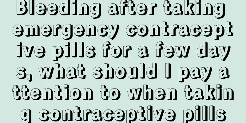 Bleeding after taking emergency contraceptive pills for a few days, what should I pay attention to when taking contraceptive pills