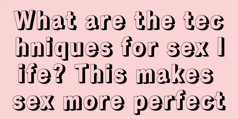 What are the techniques for sex life? This makes sex more perfect