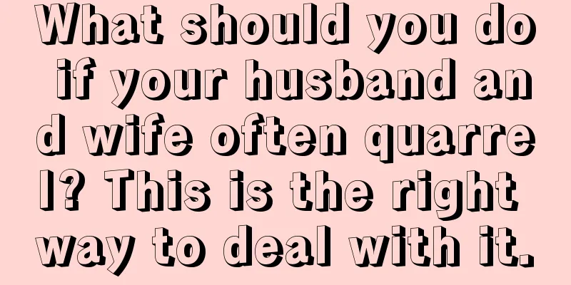 What should you do if your husband and wife often quarrel? This is the right way to deal with it.