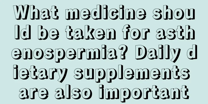 What medicine should be taken for asthenospermia? Daily dietary supplements are also important