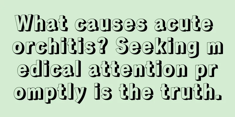What causes acute orchitis? Seeking medical attention promptly is the truth.