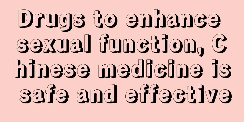 Drugs to enhance sexual function, Chinese medicine is safe and effective