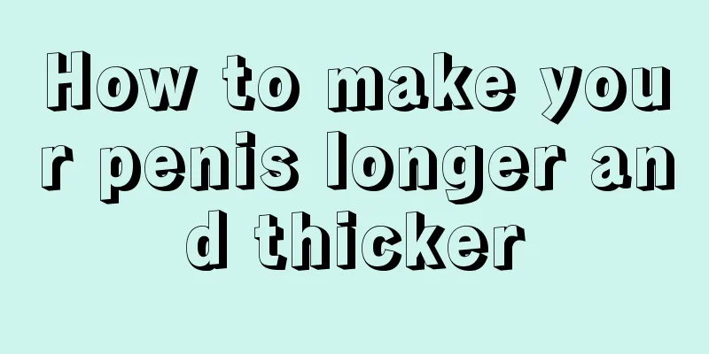 How to make your penis longer and thicker