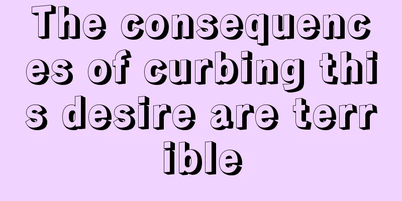 The consequences of curbing this desire are terrible