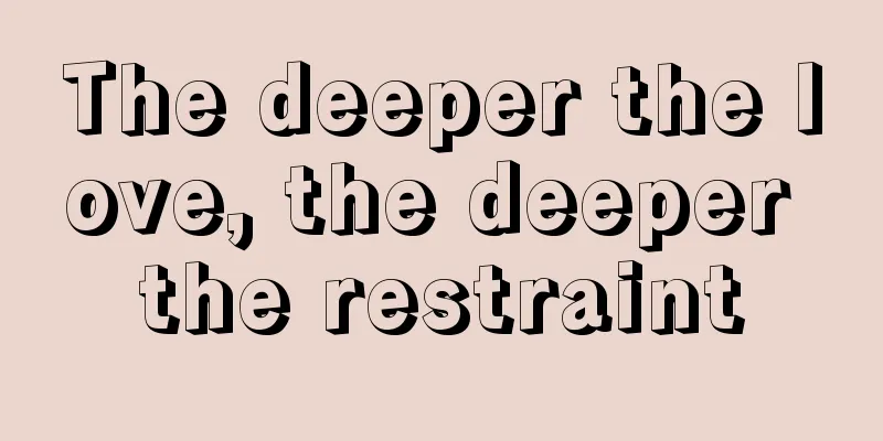 The deeper the love, the deeper the restraint