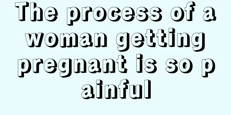 The process of a woman getting pregnant is so painful