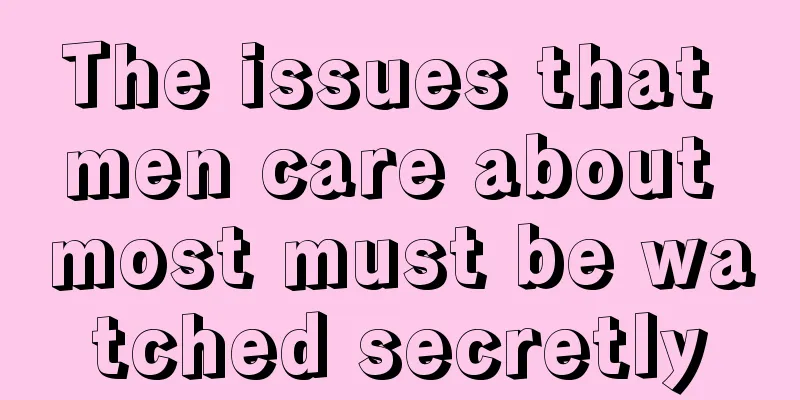 The issues that men care about most must be watched secretly