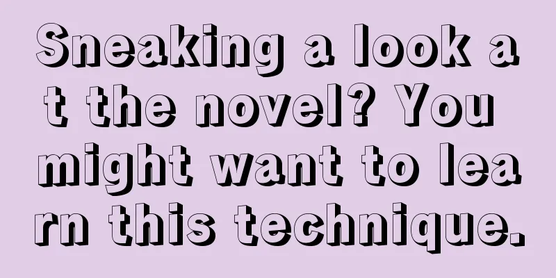 Sneaking a look at the novel? You might want to learn this technique.