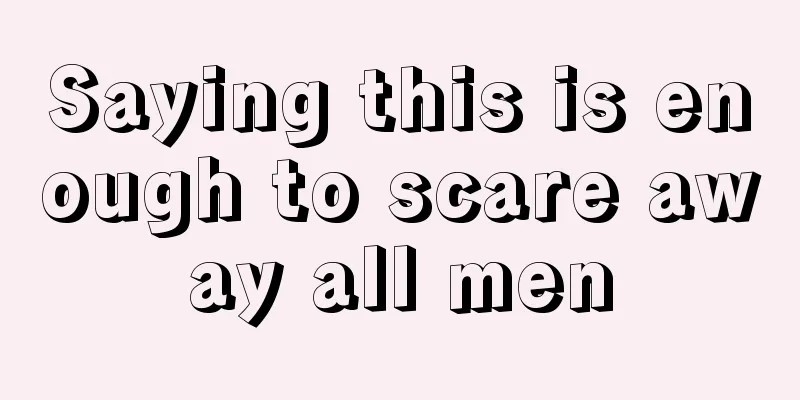 Saying this is enough to scare away all men