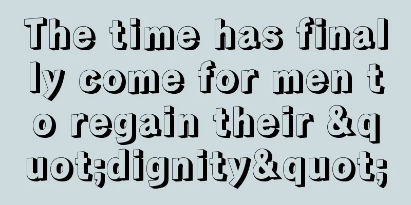 The time has finally come for men to regain their "dignity"