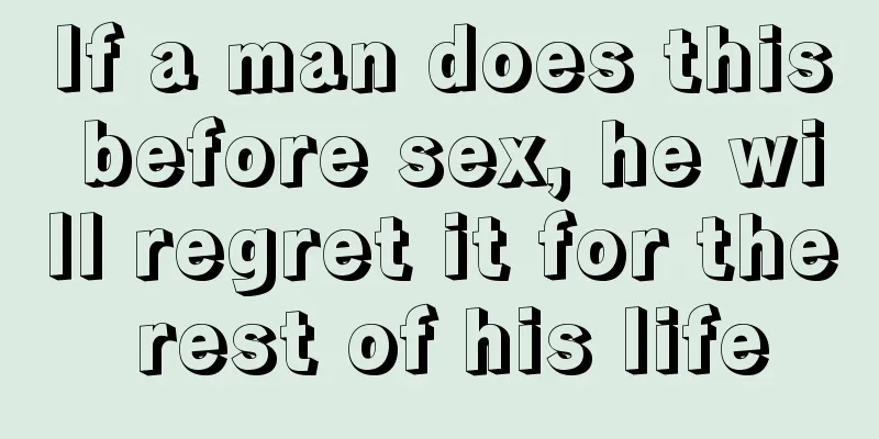 If a man does this before sex, he will regret it for the rest of his life