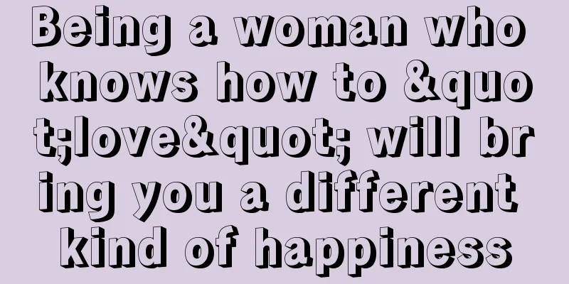 Being a woman who knows how to "love" will bring you a different kind of happiness