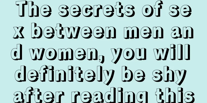 The secrets of sex between men and women, you will definitely be shy after reading this