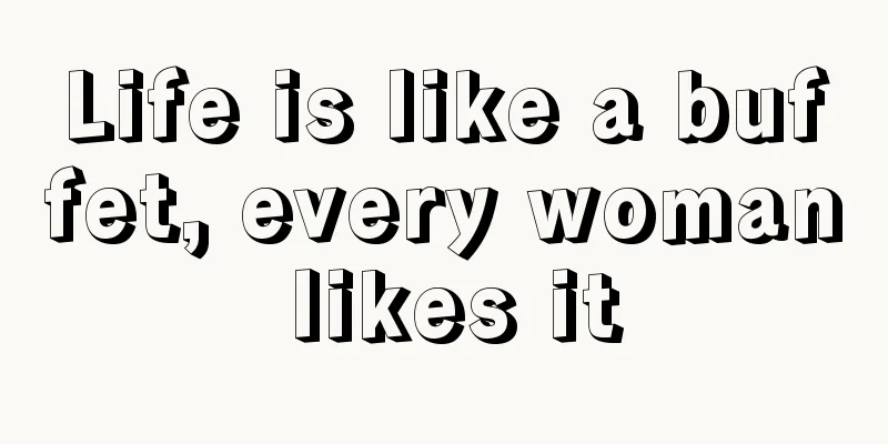 Life is like a buffet, every woman likes it
