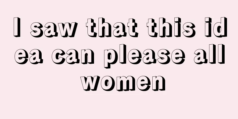 I saw that this idea can please all women