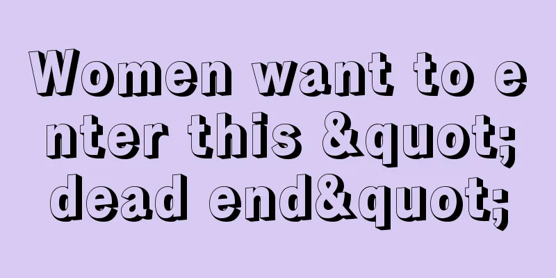 Women want to enter this "dead end"