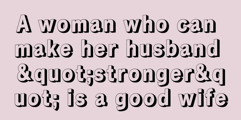 A woman who can make her husband "stronger" is a good wife
