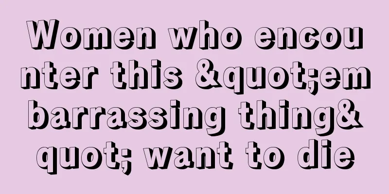 Women who encounter this "embarrassing thing" want to die