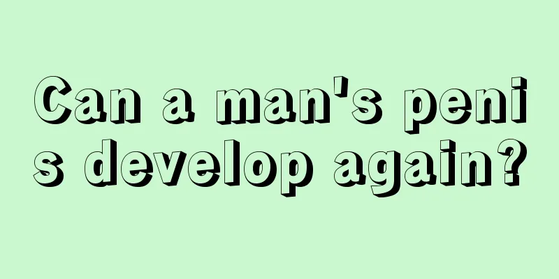Can a man's penis develop again?