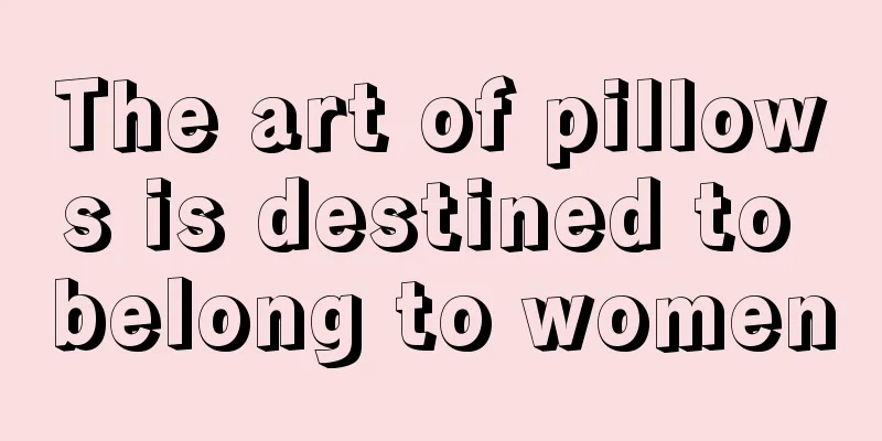 The art of pillows is destined to belong to women