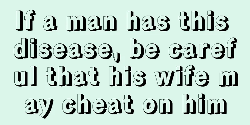 If a man has this disease, be careful that his wife may cheat on him