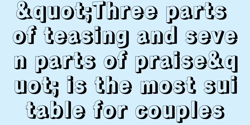 "Three parts of teasing and seven parts of praise" is the most suitable for couples