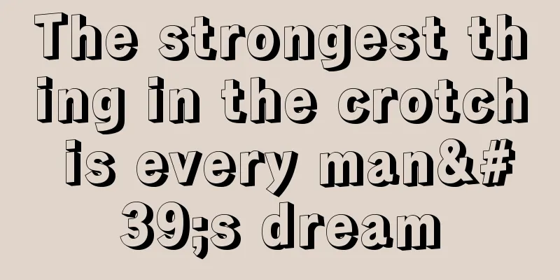 The strongest thing in the crotch is every man's dream