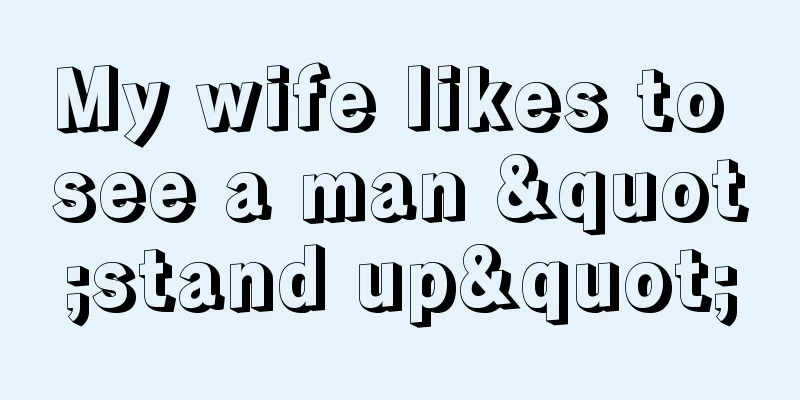 My wife likes to see a man "stand up"
