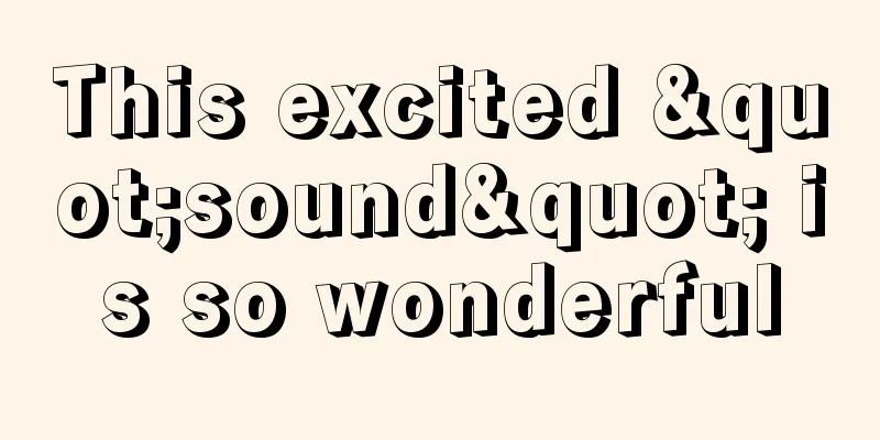 This excited "sound" is so wonderful