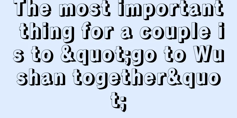 The most important thing for a couple is to "go to Wushan together"