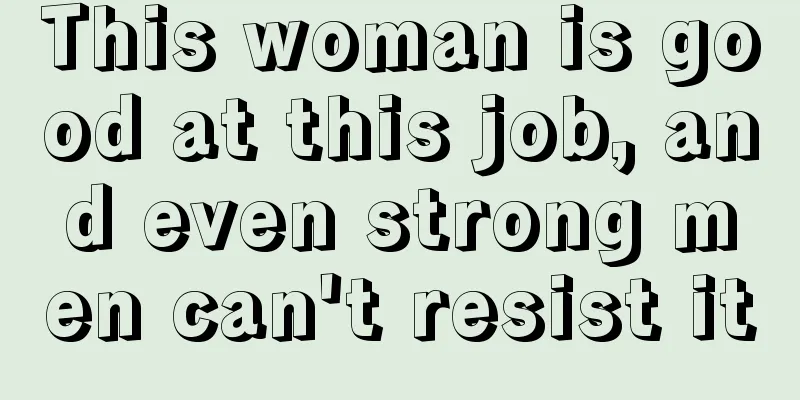 This woman is good at this job, and even strong men can't resist it