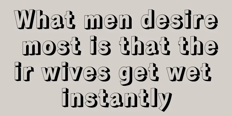 What men desire most is that their wives get wet instantly