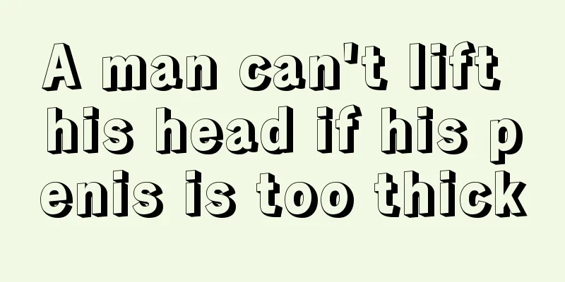 A man can't lift his head if his penis is too thick