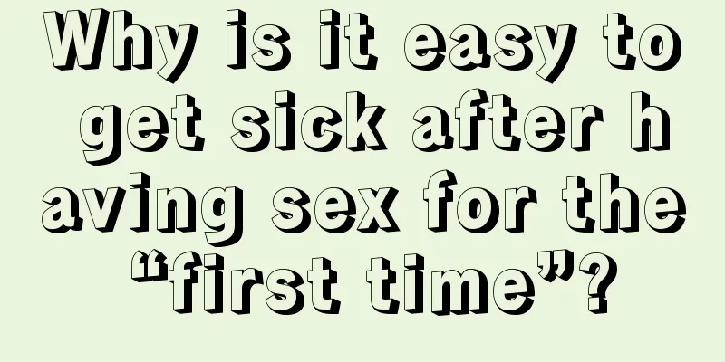 Why is it easy to get sick after having sex for the “first time”?