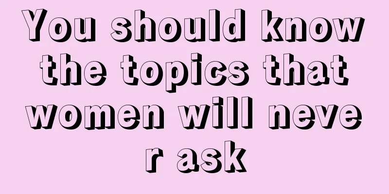 You should know the topics that women will never ask